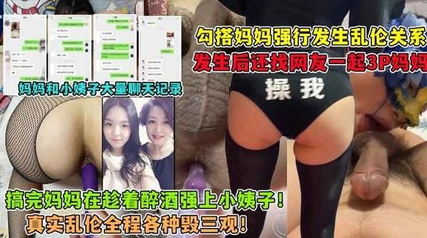 勾引妈妈！强上小姨子！找网友3P妈妈！大神与妈妈乱伦生活全套记录