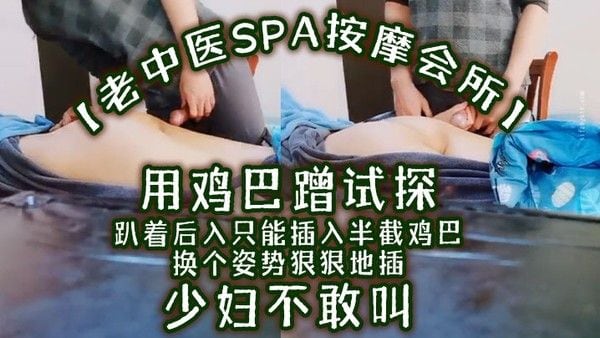 老中.医SPA按摩会所用鸡巴蹭试探趴着后入只能插入半截鸡巴换个姿势狠狠地插少妇不敢叫