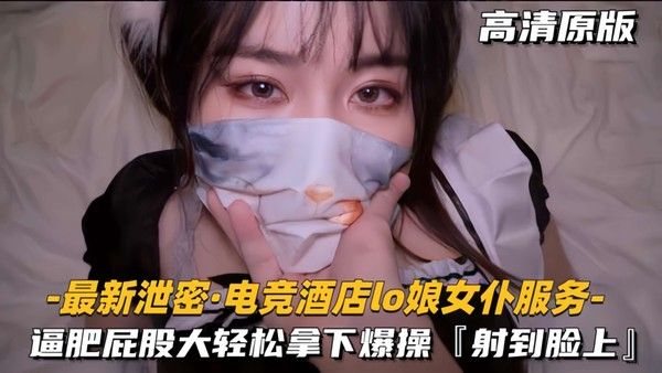 【最新泄密-电竞酒店lo娘女仆服务】肥逼屁股大，轻松.拿下射脸上