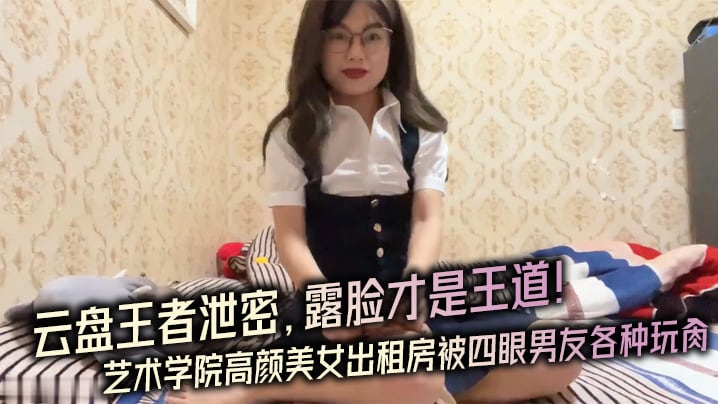 ACP-875 云盘王者泄密露脸才.是王道对话.淫荡艺术学.院高颜..美女出租房被四眼.男友.种玩肏已经被.调教成反.差母狗