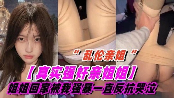 推荐真实乱伦亲姐姐刚回家就被强暴 姐姐一直反抗哭泣后面慢慢不再反抗