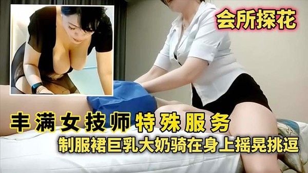 【会所探花】丰满女技师特殊服务，制服群巨乳.大奶骑在身上摇晃挑逗
