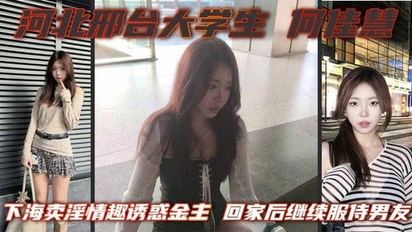 河北邢台大学生 何佳慧 下海卖淫情趣诱惑金主 回家后继续服侍男友 骚逼一刻闲.不住