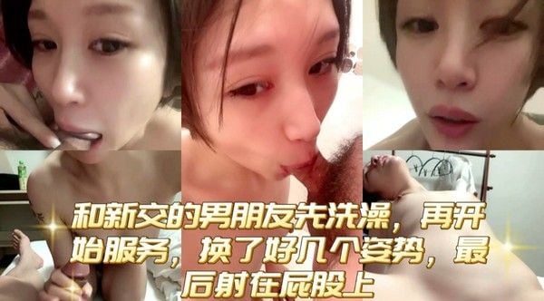 和新交的男朋友先洗.澡，再开始服务，换了好几个姿势，最后射在屁股上