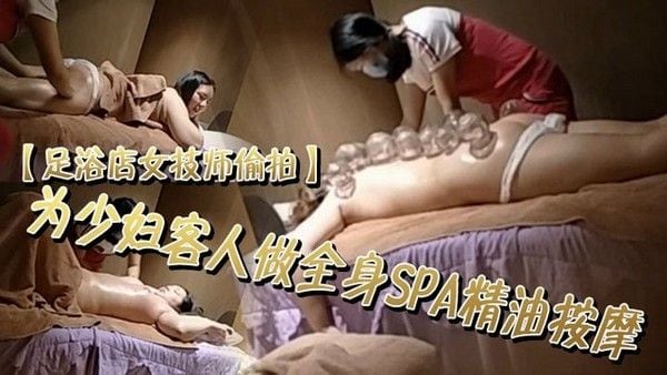 【女技师偷拍】足浴店为少妇客人做全.身SPA精油按摩