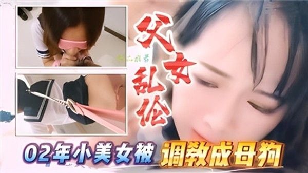 父女乱伦年小美女被调教成母狗 家庭乱伦