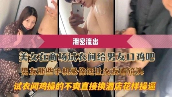 美女在商场试衣间给男友口鸡吧男友那些手机录像还让女友看镜头试衣间鸡操的不爽直接.换酒店花样操逼