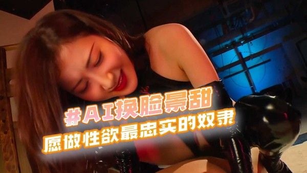 #AI换脸景甜 愿做性欲最忠实的奴隶