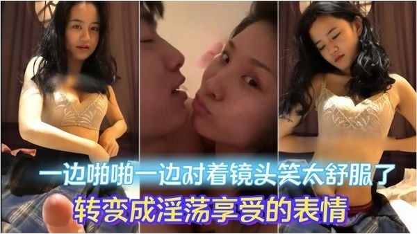 情侣做爱流出一边啪啪一边对着镜头笑太舒服了.转变成淫荡享受的表情妹子素颜都很漂亮大眼睛炯炯有神