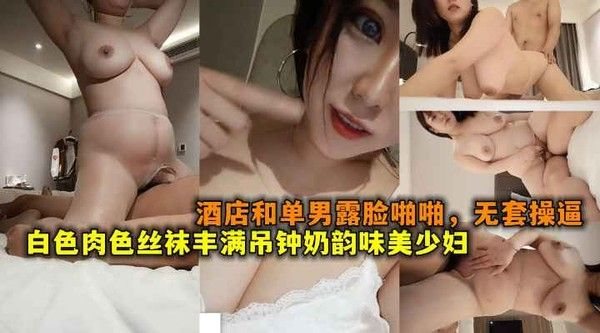白色情趣内衣肉色丝袜丰满吊钟奶韵味美少妇酒店.和单男露脸啪啪，无套操逼