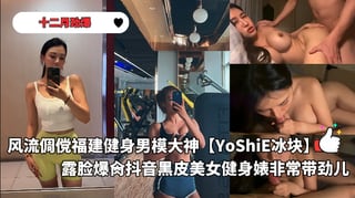 新品重磅风流倜傥福建健身男模_约炮大神YoShiE冰块露脸爆肏抖音黑皮美女健身婊非常带劲儿