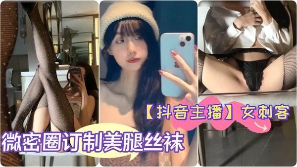 【抖音主播】极品女神 女刺客 微密圈订.制美腿丝袜翘臀细腰自拍