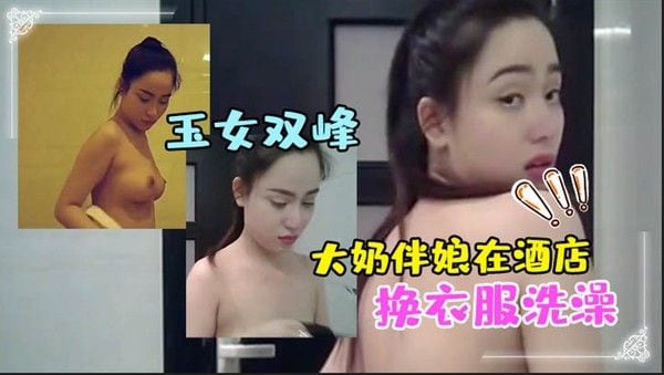 大奶伴娘.在酒店换衣服洗澡_终于见到了魂牵梦绕的玉女双峰