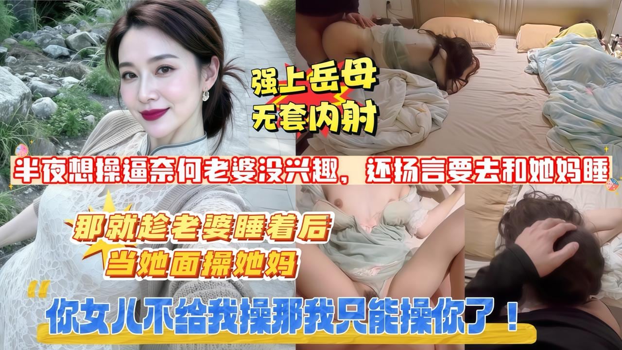 妈_你女儿不给我操_那我只能操你了半夜想操逼_奈何老婆没兴趣_还扬言要去和她妈睡_既然这样那就趁老婆睡着后_当她面操她妈