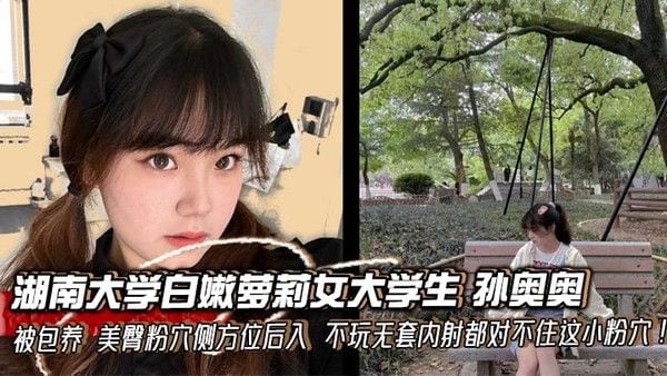 湖南大学白嫩萝莉女大学.生 孙奥奥 被包养 美臀粉穴侧方位后入 不玩无套内射都对不住这小粉穴！
