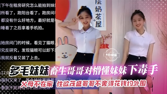 多毛妹妹-畜生哥哥对懵懂妹妹下毒手，父母不在家 性欲旺盛哥哥不舍得花钱约外围就操亲妹妹--太炸裂