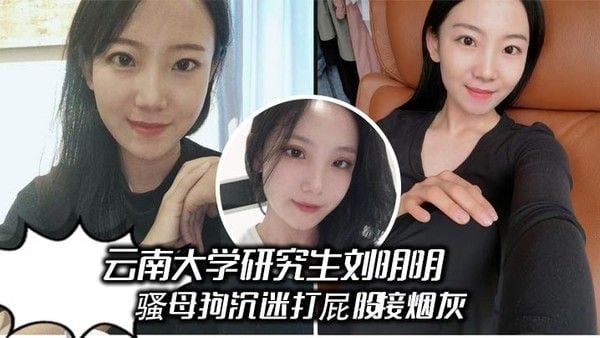 云南大学研究生刘.明明 骚母狗沉迷打屁股接烟灰，被男友操得哇哇叫 享受被羞辱的快感