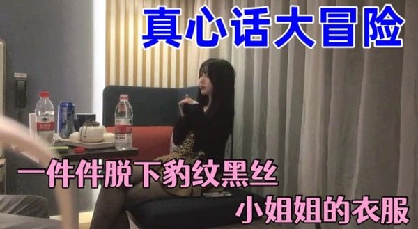 真心话大冒险一件件脱下豹纹黑丝小姐姐的衣服.两人默契上床小姐姐嘴上说不约炮身体太诚实